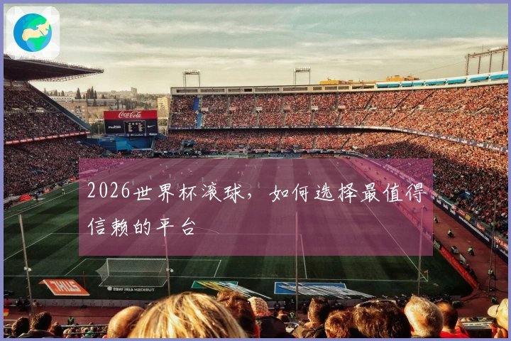 2026世界杯滚球，如何选择最值得信赖的平台