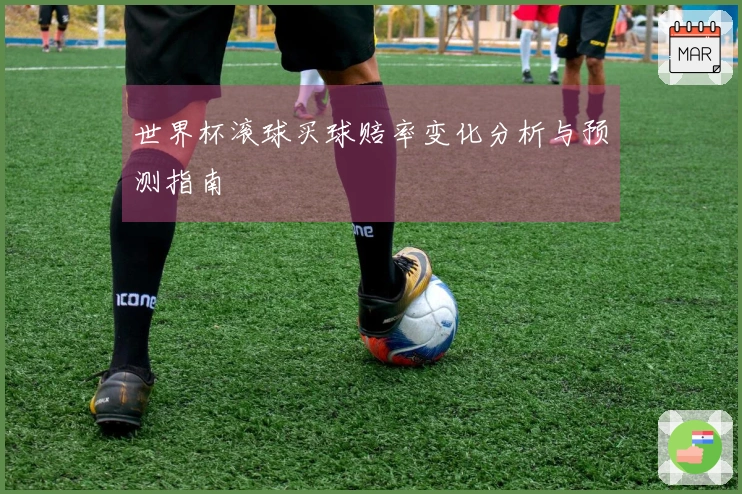 世界杯滚球买球赔率变化分析与预测指南