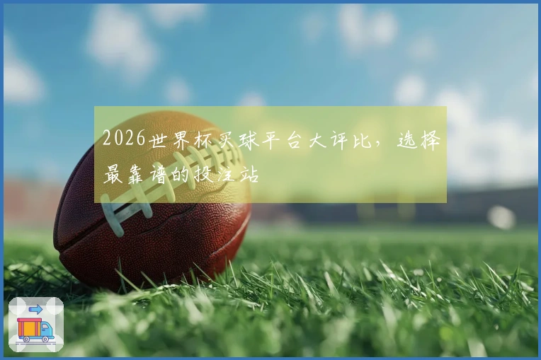 2026世界杯买球平台大评比，选择最靠谱的投注站